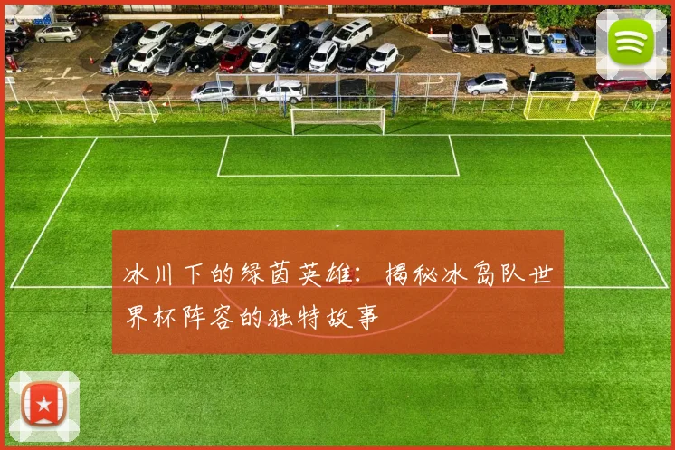冰川下的绿茵英雄：揭秘冰岛队世界杯阵容的独特故事