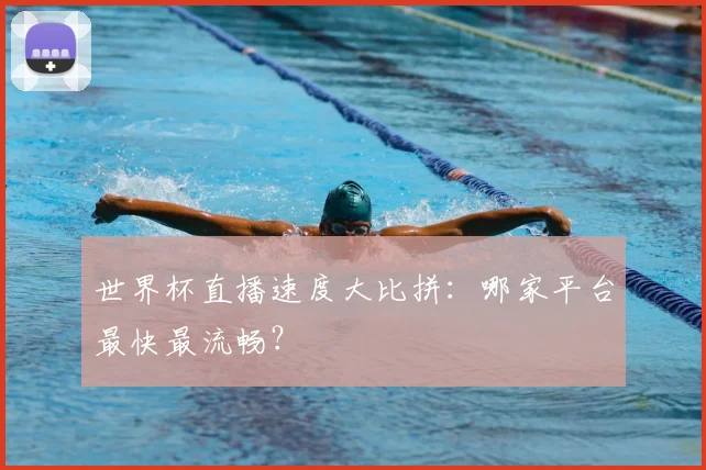 世界杯直播速度大比拼:哪家平台最快最流畅?