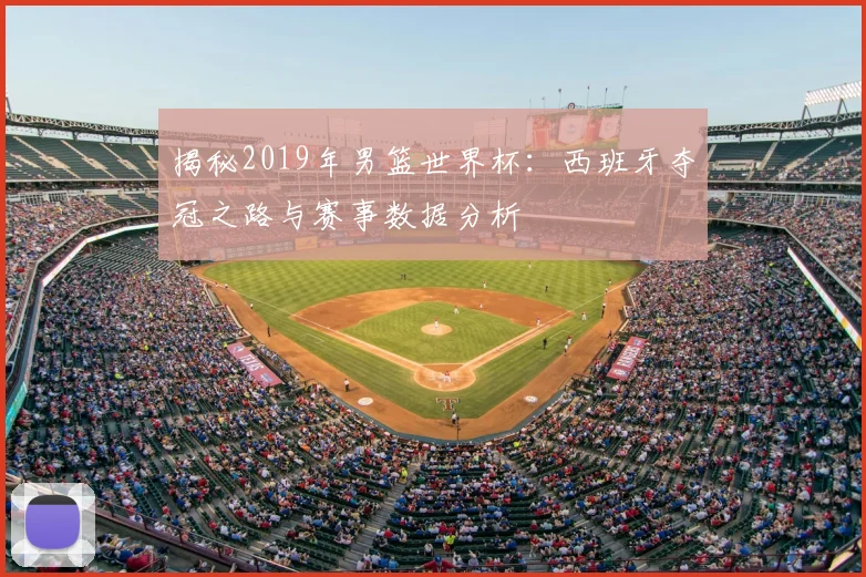 揭秘2019年男篮世界杯：西班牙夺冠之路与赛事数据分析