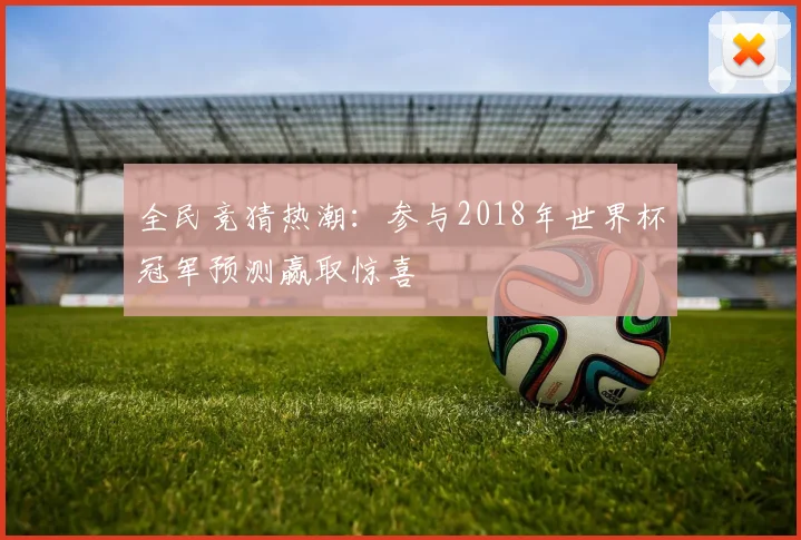 全民竞猜热潮:参与2018年世界杯冠军预测赢取惊喜