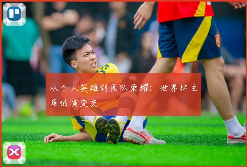 从个人英雄到团队荣耀:世界杯主角的演变史