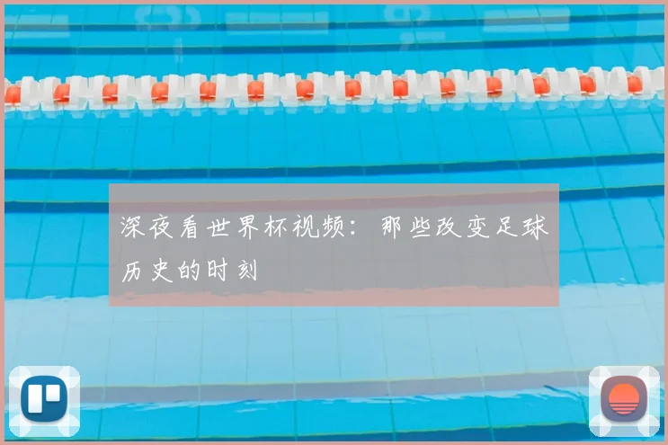 深夜看世界杯视频:那些改变足球历史的时刻