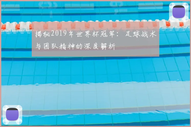 揭秘2019年世界杯冠军：足球战术与团队精神的深度解析