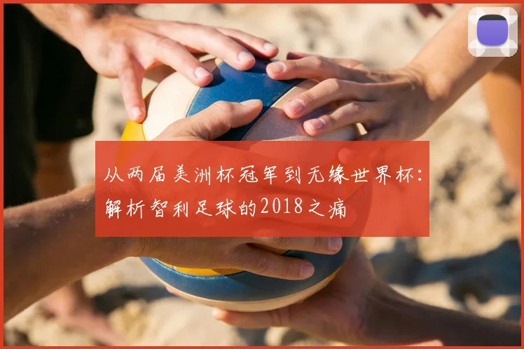 从两届美洲杯冠军到无缘世界杯:解析智利足球的2018之痛
