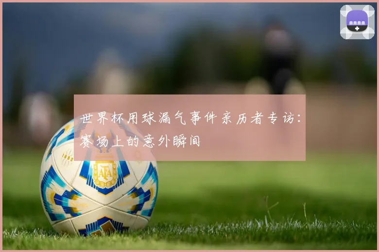 世界杯用球漏气事件亲历者专访:赛场上的意外瞬间