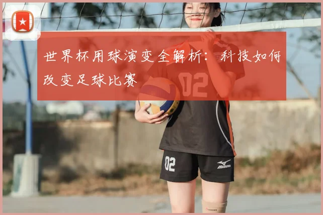 世界杯用球演变全解析:科技如何改变足球比赛