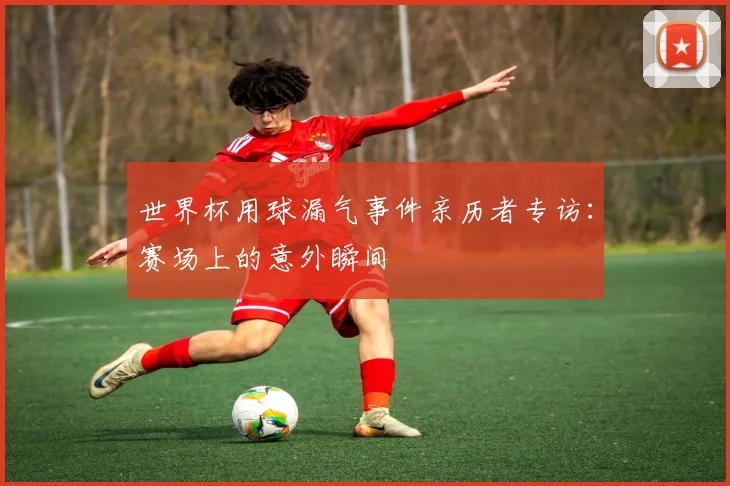 世界杯用球漏气事件亲历者专访:赛场上的意外瞬间