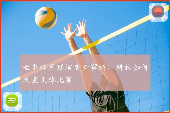 世界杯用球演变全解析:科技如何改变足球比赛