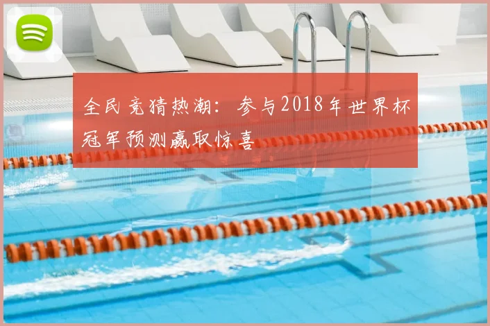 全民竞猜热潮:参与2018年世界杯冠军预测赢取惊喜