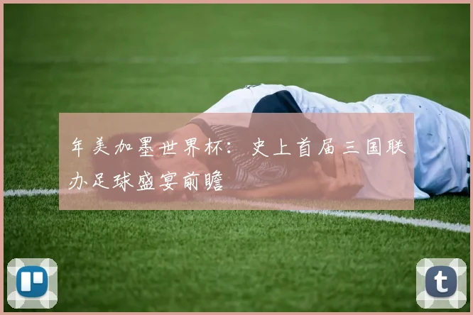 年美加墨世界杯:史上首届三国联办足球盛宴前瞻